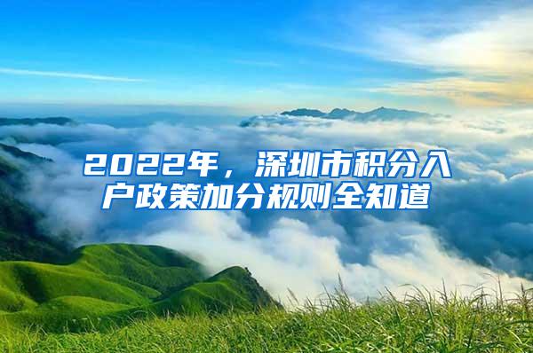 2022年，深圳市积分入户政策加分规则全知道