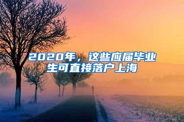 2020年，这些应届毕业生可直接落户上海