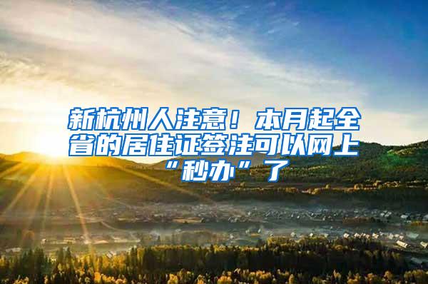 新杭州人注意！本月起全省的居住证签注可以网上“秒办”了