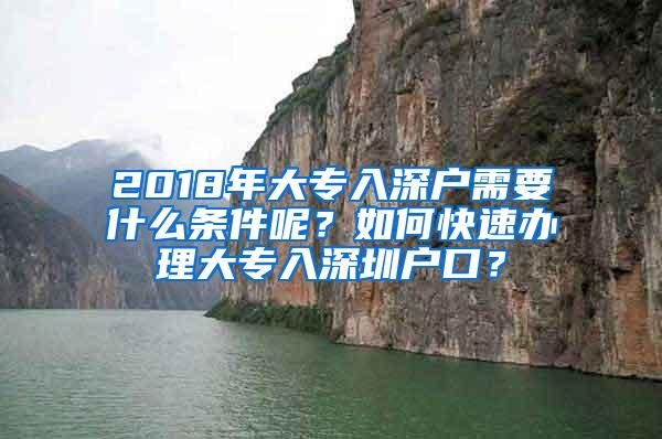 2018年大专入深户需要什么条件呢？如何快速办理大专入深圳户口？