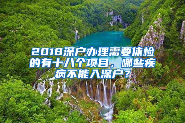 2018深户办理需要体检的有十八个项目，哪些疾病不能入深户？