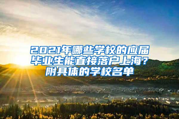 2021年哪些学校的应届毕业生能直接落户上海？附具体的学校名单