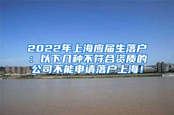 2022年上海应届生落户：以下几种不符合资质的公司不能申请落户上海！