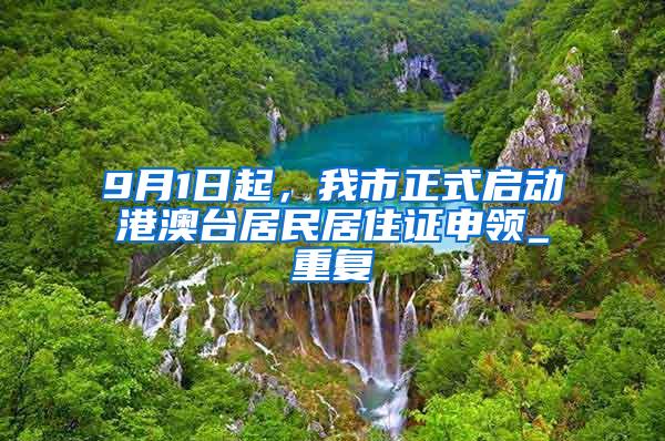 9月1日起，我市正式启动港澳台居民居住证申领_重复