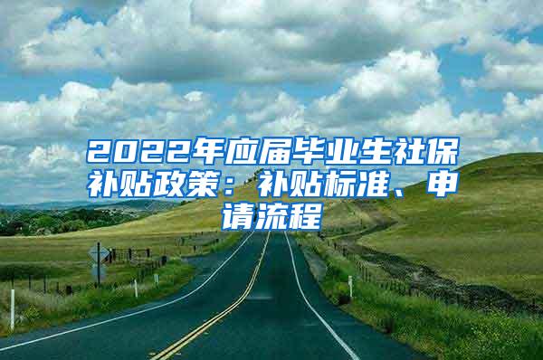 2022年应届毕业生社保补贴政策：补贴标准、申请流程