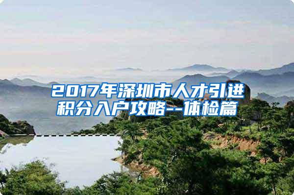 2017年深圳市人才引进积分入户攻略--体检篇