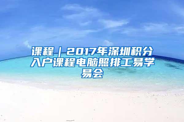 课程｜2017年深圳积分入户课程电脑照排工易学易会