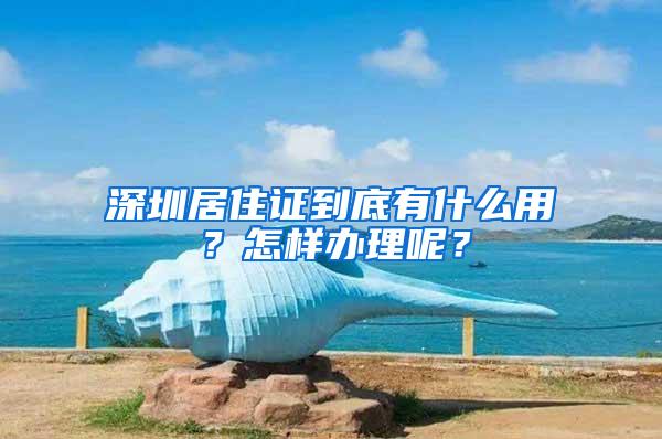 深圳居住证到底有什么用？怎样办理呢？