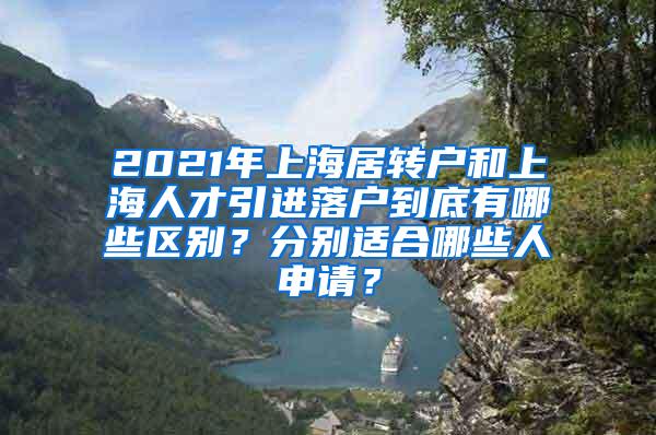 2021年上海居转户和上海人才引进落户到底有哪些区别？分别适合哪些人申请？