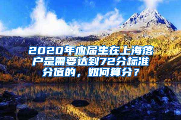 2020年应届生在上海落户是需要达到72分标准分值的，如何算分？