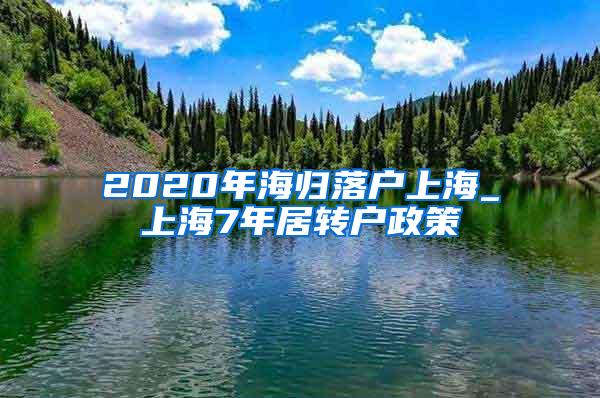 2020年海归落户上海_上海7年居转户政策