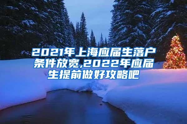 2021年上海应届生落户条件放宽,2022年应届生提前做好攻略吧