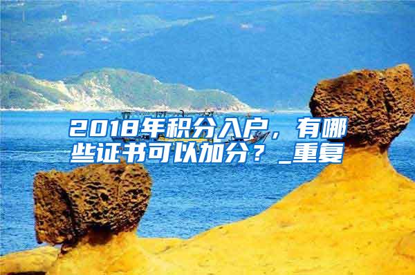 2018年积分入户，有哪些证书可以加分？_重复