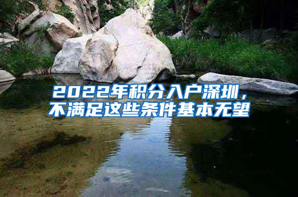 2022年积分入户深圳，不满足这些条件基本无望