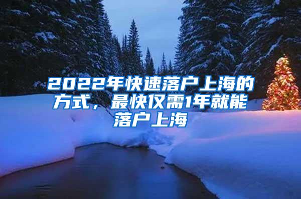 2022年快速落户上海的方式，最快仅需1年就能落户上海