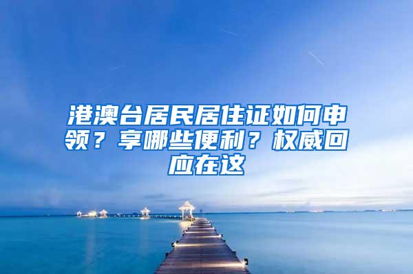 港澳台居民居住证如何申领？享哪些便利？权威回应在这