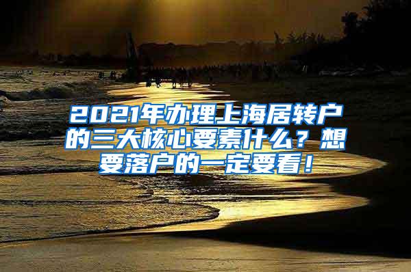 2021年办理上海居转户的三大核心要素什么？想要落户的一定要看！