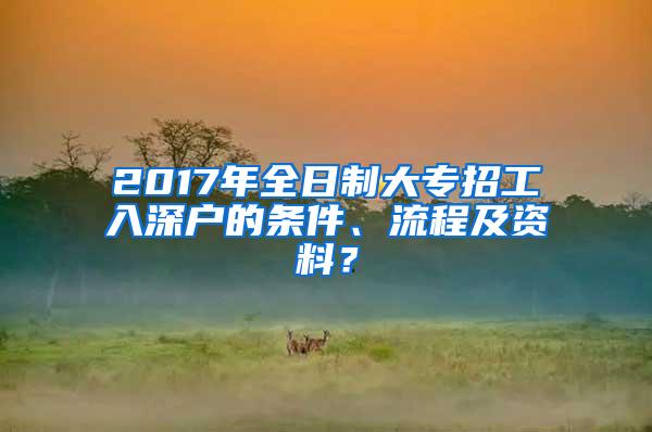 2017年全日制大专招工入深户的条件、流程及资料？