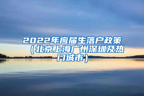 2022年应届生落户政策（北京上海广州深圳及热门城市）