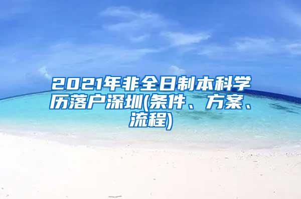 2021年非全日制本科学历落户深圳(条件、方案、流程)