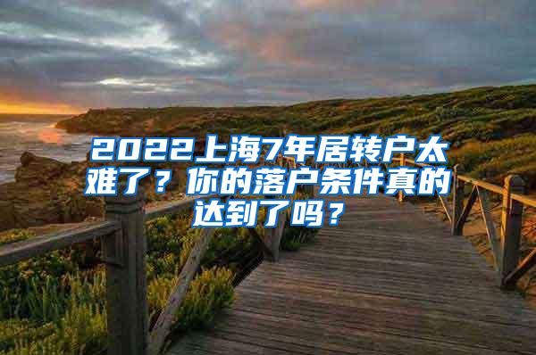 2022上海7年居转户太难了？你的落户条件真的达到了吗？