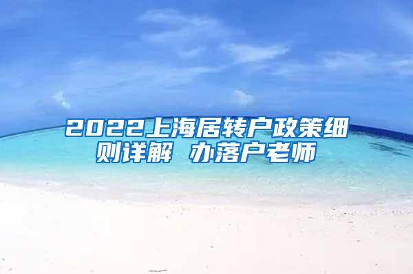 2022上海居转户政策细则详解 办落户老师