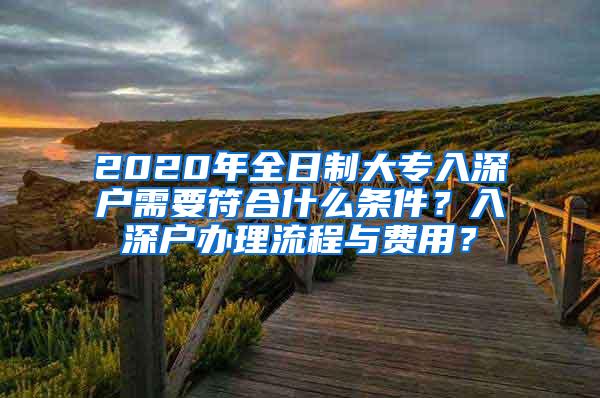 2020年全日制大专入深户需要符合什么条件？入深户办理流程与费用？