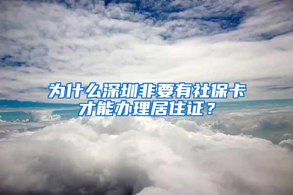 为什么深圳非要有社保卡才能办理居住证？