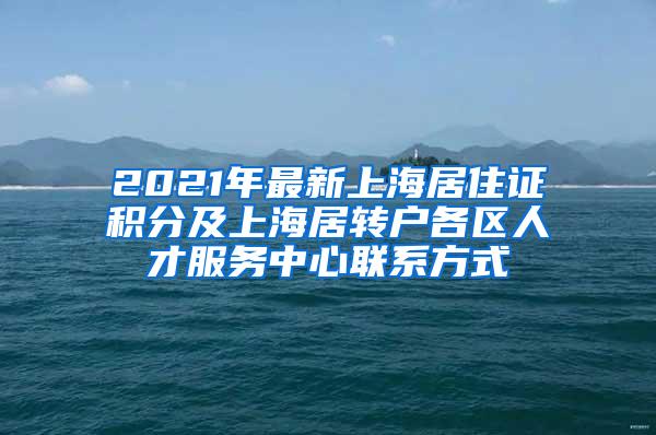 2021年最新上海居住证积分及上海居转户各区人才服务中心联系方式