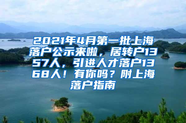 2021年4月第一批上海落户公示来啦，居转户1357人，引进人才落户1368人！有你吗？附上海落户指南