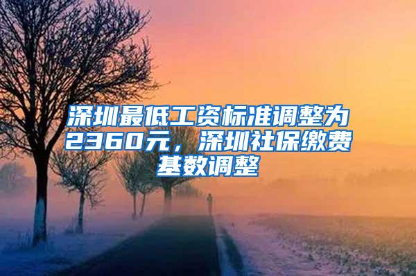 深圳最低工资标准调整为2360元，深圳社保缴费基数调整