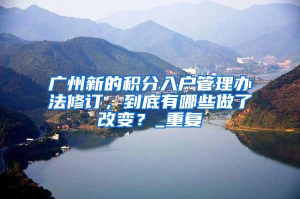 广州新的积分入户管理办法修订，到底有哪些做了改变？_重复