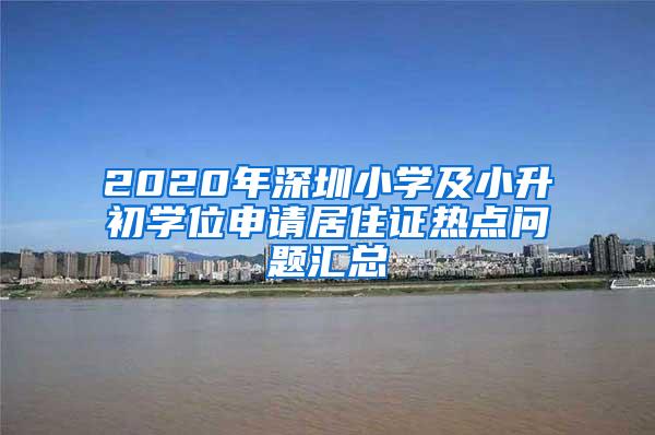 2020年深圳小学及小升初学位申请居住证热点问题汇总