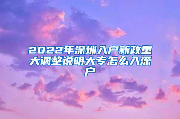 2022年深圳入户新政重大调整说明大专怎么入深户