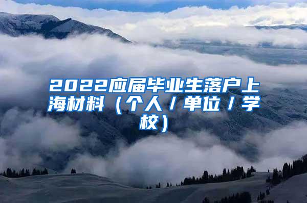 2022应届毕业生落户上海材料（个人／单位／学校）