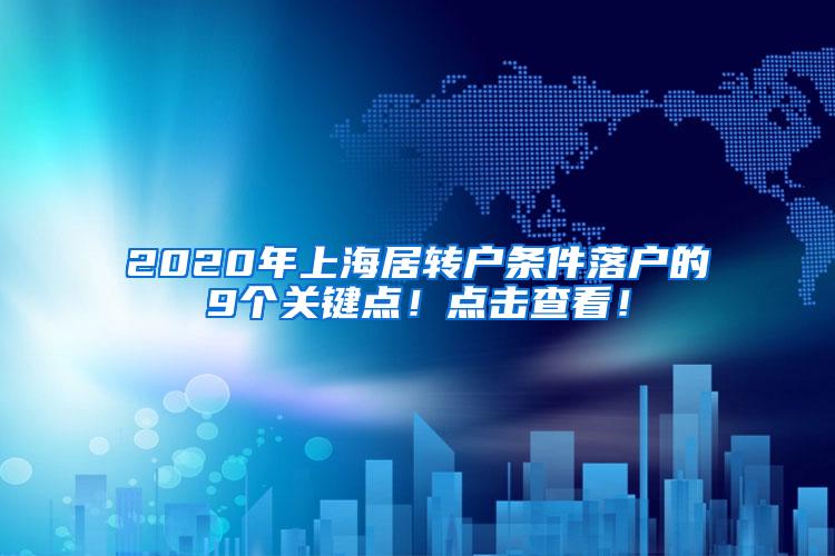 2020年上海居转户条件落户的9个关键点！点击查看！