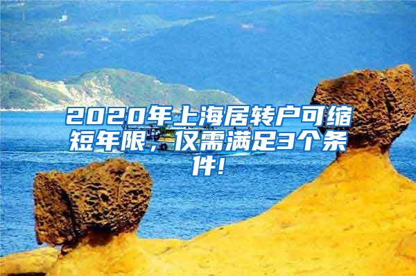 2020年上海居转户可缩短年限，仅需满足3个条件!