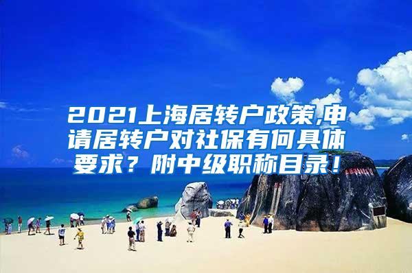 2021上海居转户政策,申请居转户对社保有何具体要求？附中级职称目录！
