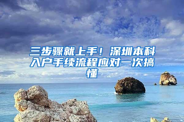 三步骤就上手！深圳本科入户手续流程应对一次搞懂