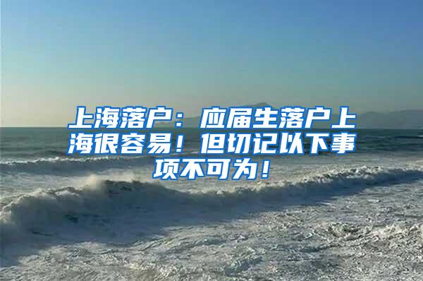 上海落户：应届生落户上海很容易！但切记以下事项不可为！