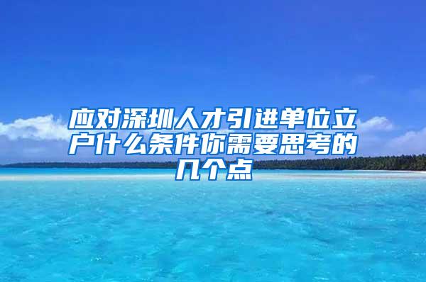 应对深圳人才引进单位立户什么条件你需要思考的几个点