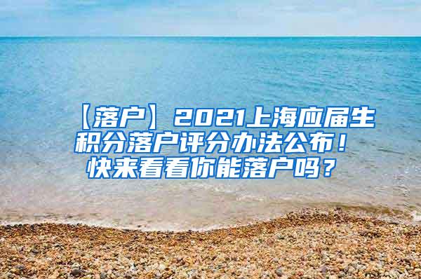 【落户】2021上海应届生积分落户评分办法公布！快来看看你能落户吗？