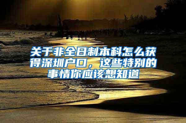 关于非全日制本科怎么获得深圳户口，这些特别的事情你应该想知道