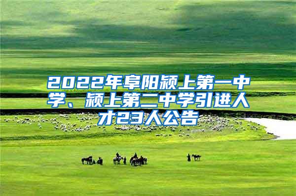 2022年阜阳颍上第一中学、颍上第二中学引进人才23人公告