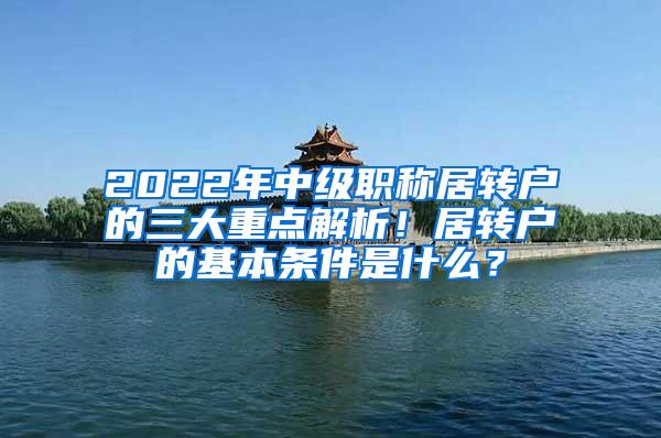 2022年中级职称居转户的三大重点解析！居转户的基本条件是什么？