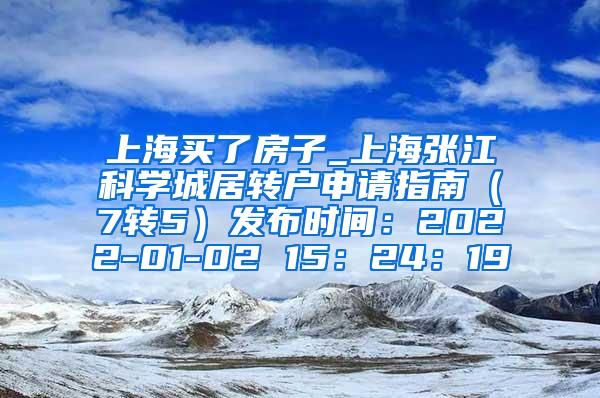 上海买了房子_上海张江科学城居转户申请指南（7转5）发布时间：2022-01-02 15：24：19