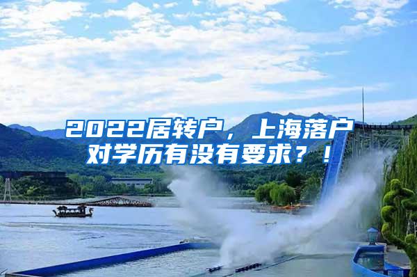 2022居转户，上海落户对学历有没有要求？！