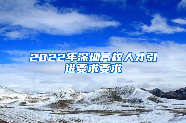 2022年深圳高校人才引进要求要求