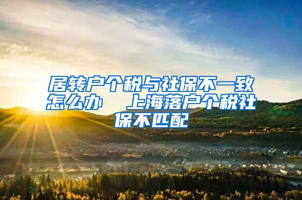 居转户个税与社保不一致怎么办  上海落户个税社保不匹配