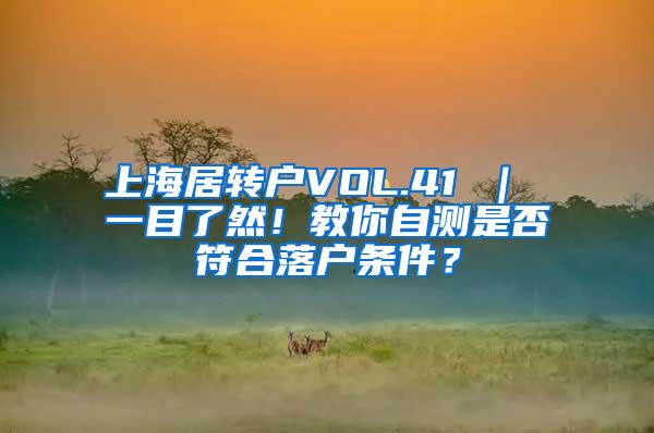 上海居转户VOL.41 ｜ 一目了然！教你自测是否符合落户条件？